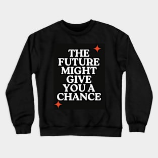The future might give you a chance Crewneck Sweatshirt